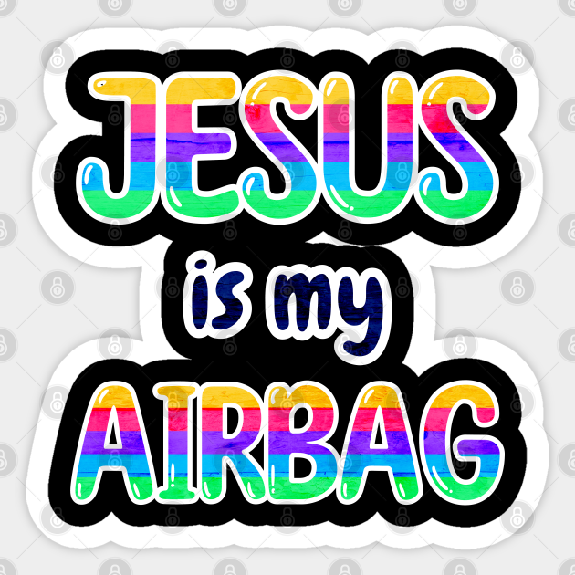 Jesus is my airbag Jesus Is My Airbag Sticker TeePublic